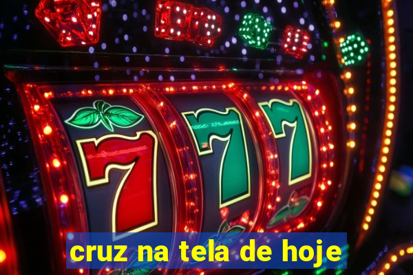 cruz na tela de hoje